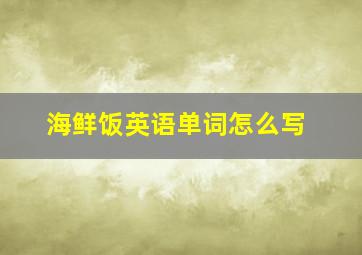 海鲜饭英语单词怎么写