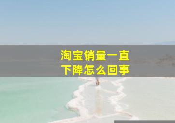 淘宝销量一直下降怎么回事