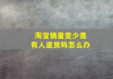 淘宝销量变少是有人退货吗怎么办