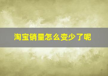 淘宝销量怎么变少了呢