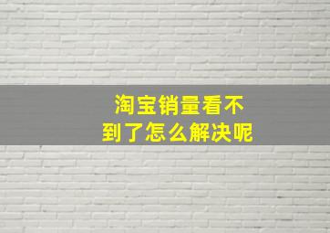 淘宝销量看不到了怎么解决呢