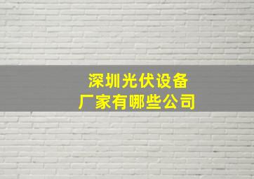 深圳光伏设备厂家有哪些公司