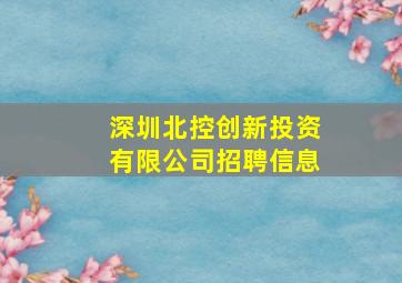 深圳北控创新投资有限公司招聘信息