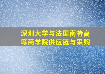 深圳大学与法国南特高等商学院供应链与采购