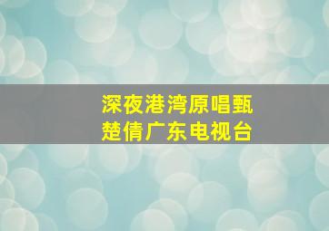 深夜港湾原唱甄楚倩广东电视台