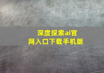 深度探索ai官网入口下载手机版