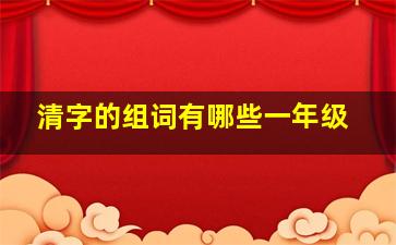 清字的组词有哪些一年级