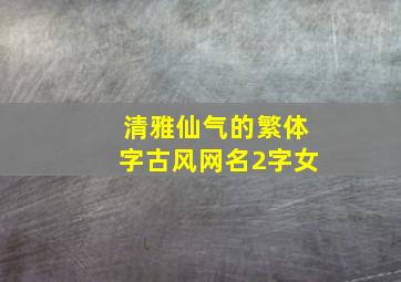 清雅仙气的繁体字古风网名2字女