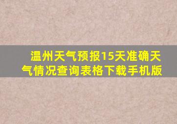 温州天气预报15天准确天气情况查询表格下载手机版