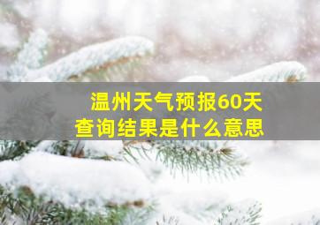 温州天气预报60天查询结果是什么意思