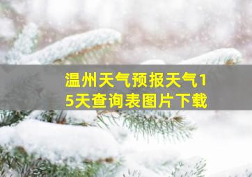 温州天气预报天气15天查询表图片下载