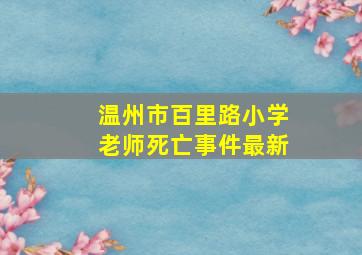 温州市百里路小学老师死亡事件最新