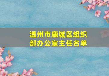 温州市鹿城区组织部办公室主任名单