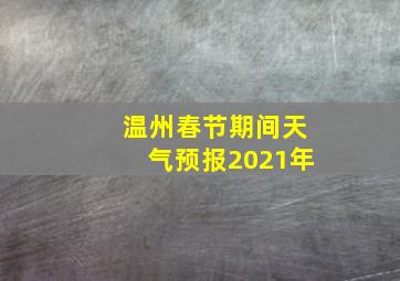 温州春节期间天气预报2021年