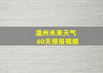 温州未来天气60天预报视频