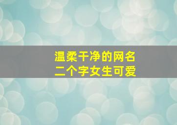 温柔干净的网名二个字女生可爱