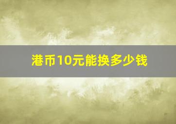 港币10元能换多少钱