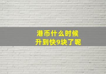 港币什么时候升到快9块了呢