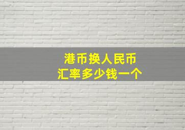 港币换人民币汇率多少钱一个