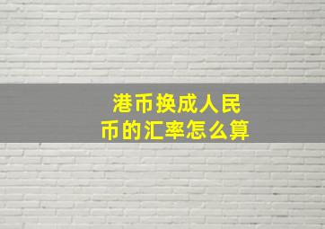 港币换成人民币的汇率怎么算