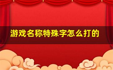 游戏名称特殊字怎么打的