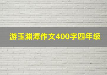 游玉渊潭作文400字四年级