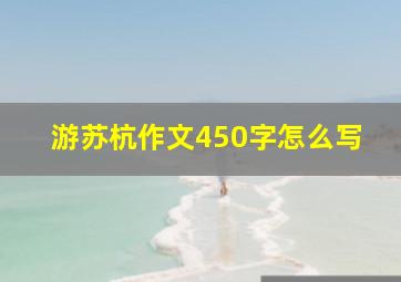 游苏杭作文450字怎么写