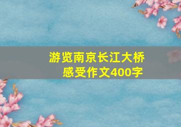 游览南京长江大桥感受作文400字