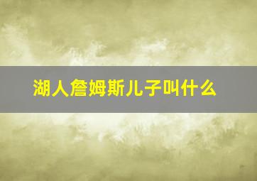 湖人詹姆斯儿子叫什么