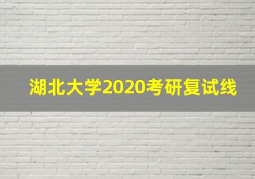 湖北大学2020考研复试线