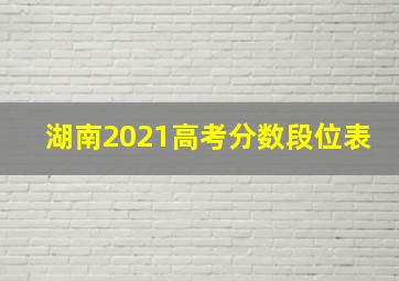 湖南2021高考分数段位表