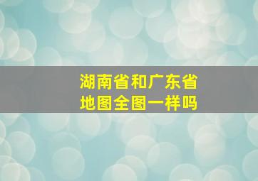 湖南省和广东省地图全图一样吗