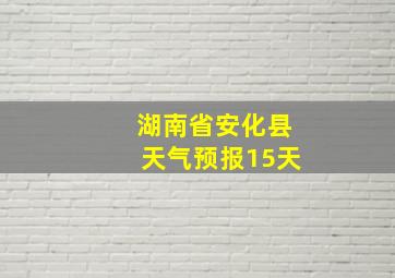 湖南省安化县天气预报15天