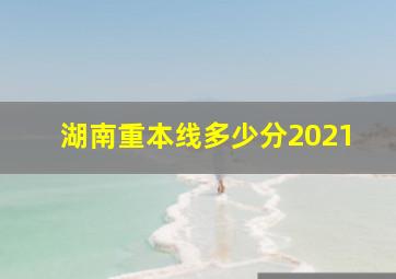 湖南重本线多少分2021