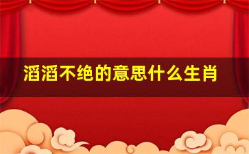 滔滔不绝的意思什么生肖