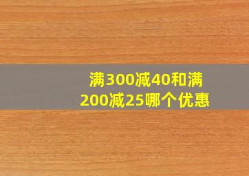 满300减40和满200减25哪个优惠