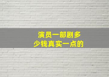 演员一部剧多少钱真实一点的