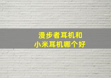 漫步者耳机和小米耳机哪个好