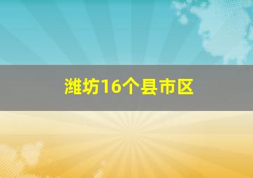 潍坊16个县市区