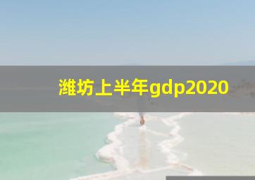 潍坊上半年gdp2020