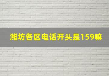 潍坊各区电话开头是159嘛