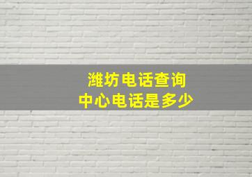 潍坊电话查询中心电话是多少