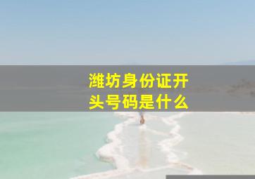 潍坊身份证开头号码是什么