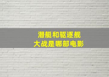 潜艇和驱逐舰大战是哪部电影