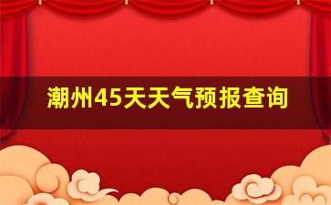 潮州45天天气预报查询