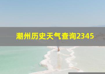 潮州历史天气查询2345