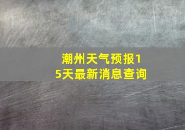 潮州天气预报15天最新消息查询