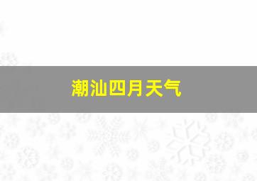 潮汕四月天气