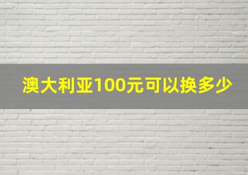 澳大利亚100元可以换多少