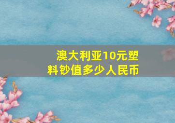 澳大利亚10元塑料钞值多少人民币